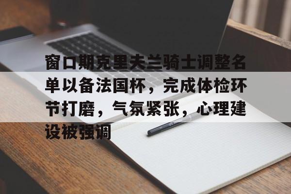开云体育-包含窗口期克里夫兰骑士调整名单以备法国杯，完成体检环节打磨，气氛紧张，心理建设被强调的词条-开云体育